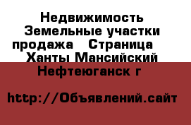 Недвижимость Земельные участки продажа - Страница 4 . Ханты-Мансийский,Нефтеюганск г.